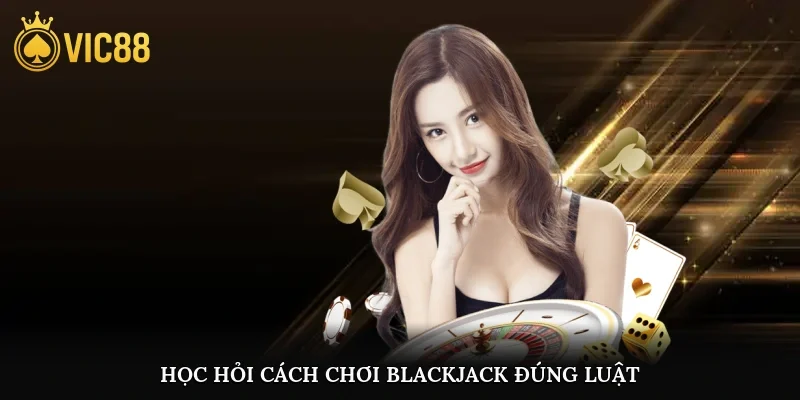 Học hỏi cách chơi Blackjack đúng luật