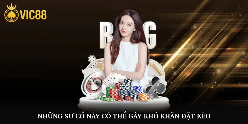Những sự cố này có thể gây khó khăn, ảnh hưởng đến hành trình đặt kèo