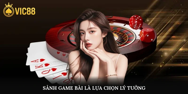 Sảnh game bài là lựa chọn lý tưởng của rất nhiều người chơi