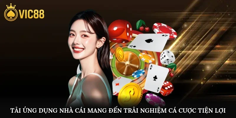 Tải ứng dụng nhà cái mang đến trải nghiệm cá cược tiện lợi