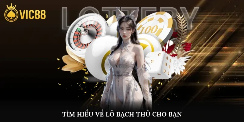 Tìm hiểu về lô bạch thủ cho bạn
