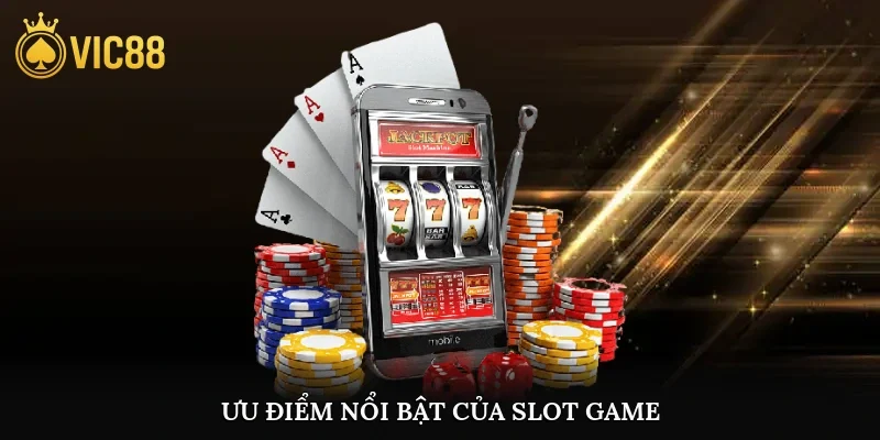 Ưu điểm nổi bật của slot game