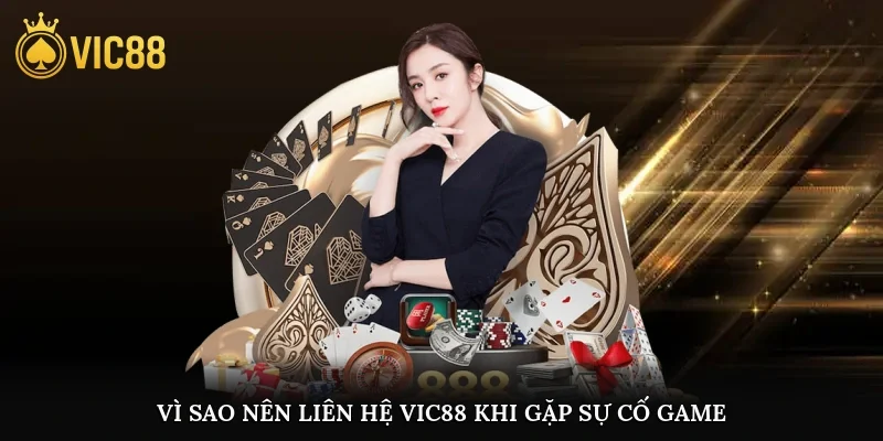 Vì sao nên liên hệ vic88 khi gặp sự cố game